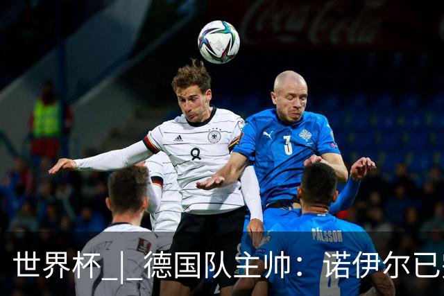 世界杯 | 德国队主帅：诺伊尔已完全康复