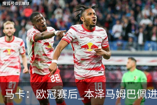 马卡：欧冠赛后 本泽马姆巴佩进行了15分钟的密谈