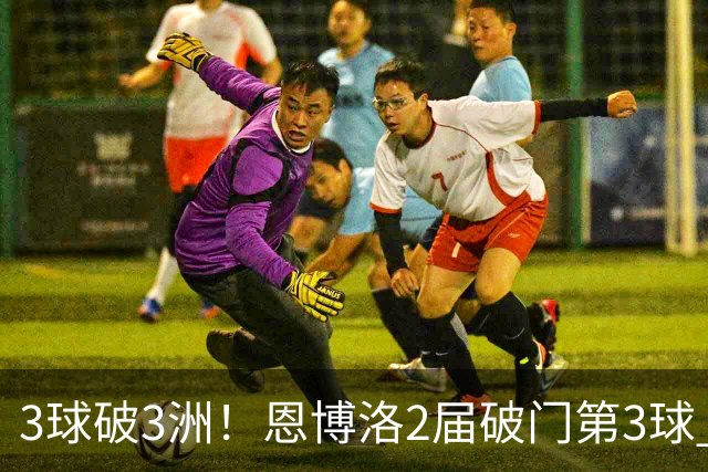3球破3洲！恩博洛2届破门第3球 队史唯6却难超沙奇里
