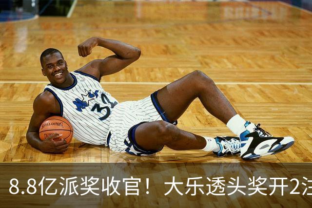 8.8亿派奖收官！大乐透头奖开2注1000万无追加